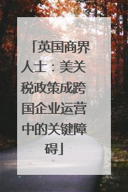 英国商界人士：美关税政策成跨国企业运营中的关键障碍