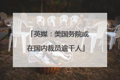 英媒：美国务院或在国内裁员逾千人