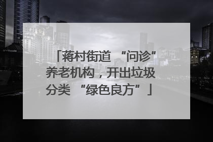 蒋村街道 “问诊” 养老机构，开出垃圾分类 “绿色良方”
