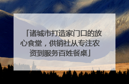 诸城市打造家门口的放心食堂，供销社从专注农资到服务百姓餐桌