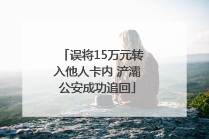 误将15万元转入他人卡内 浐灞公安成功追回