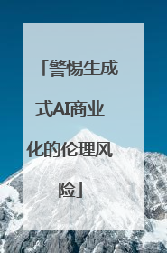 警惕生成式AI商业化的伦理风险