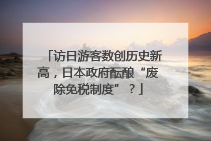 访日游客数创历史新高，日本政府酝酿“废除免税制度”？
