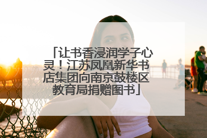 让书香浸润学子心灵！江苏凤凰新华书店集团向南京鼓楼区教育局捐赠图书