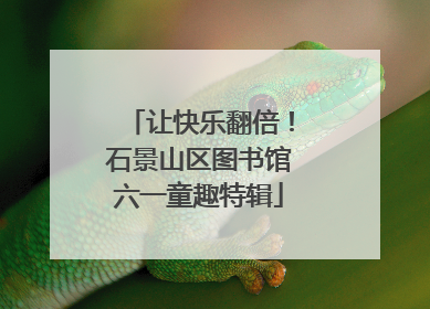 让快乐翻倍！石景山区图书馆六一童趣特辑