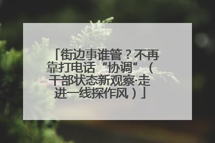 街边事谁管？不再靠打电话“协调”（干部状态新观察·走进一线探作风）