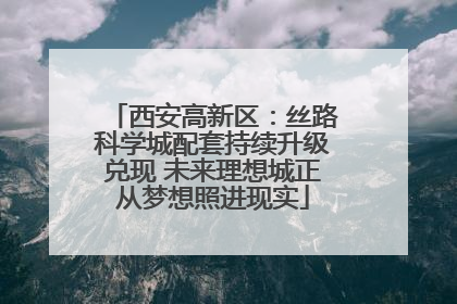 西安高新区：丝路科学城配套持续升级兑现 未来理想城正从梦想照进现实