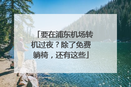 要在浦东机场转机过夜？除了免费躺椅，还有这些