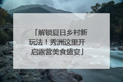 解锁夏日乡村新玩法！秀洲这里开启露营美食盛宴