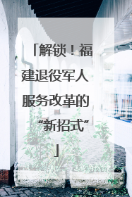 解锁！福建退役军人服务改革的“新招式”