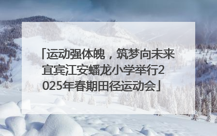运动强体魄，筑梦向未来 宜宾江安蟠龙小学举行2025年春期田径运动会