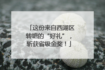 这份来自西湖区转塘的“好礼”，斩获省级金奖！