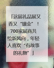 这届礼品展又香又“镶金”！700家展商共绘新风向，年轻人喜欢“有故事的礼物”