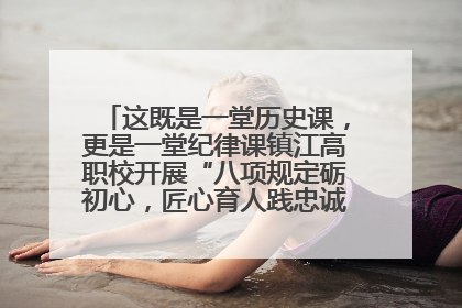 这既是一堂历史课，更是一堂纪律课镇江高职校开展“八项规定砺初心，匠心育人践忠诚”主题党日活动