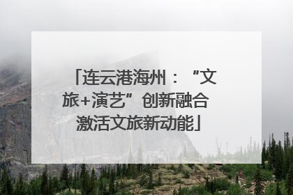 连云港海州：“文旅+演艺”创新融合 激活文旅新动能