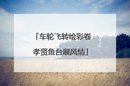 车轮飞转绘彩卷 孝贤鱼台展风情