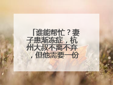 谁能帮忙？妻子患渐冻症，杭州大叔不离不弃，但他需要一份“宅家”工作