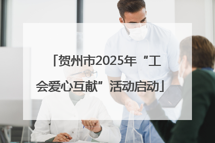 贺州市2025年“工会爱心互献”活动启动