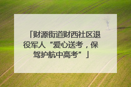 财源街道财西社区退役军人“爱心送考，保驾护航中高考”