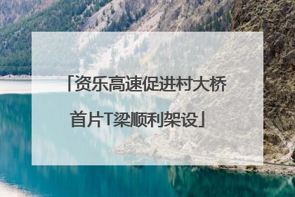 资乐高速促进村大桥首片T梁顺利架设