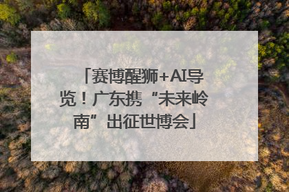 赛博醒狮+AI导览！广东携“未来岭南”出征世博会