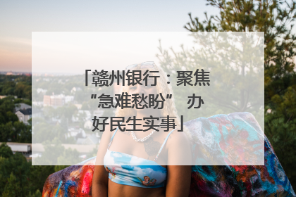 赣州银行：聚焦“急难愁盼” 办好民生实事