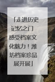 走进历史记忆之门 感受档案文化魅力！潍坊档案珍品展开展