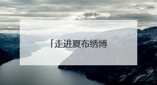 走进夏布绣博物馆 看非遗融入现代生活
