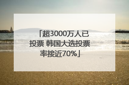 超3000万人已投票 韩国大选投票率接近70%
