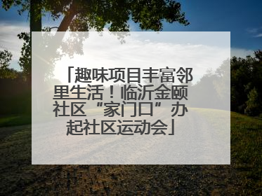 趣味项目丰富邻里生活！临沂金颐社区“家门口”办起社区运动会