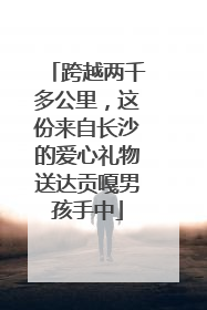 跨越两千多公里，这份来自长沙的爱心礼物送达贡嘎男孩手中