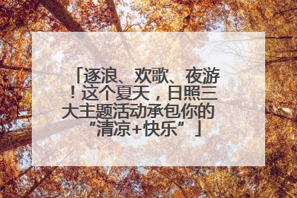 逐浪、欢歌、夜游！这个夏天，日照三大主题活动承包你的 “清凉+快乐”