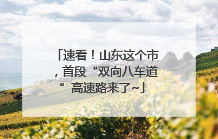速看！山东这个市，首段“双向八车道”高速路来了~