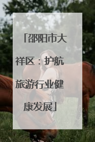 邵阳市大祥区：护航旅游行业健康发展