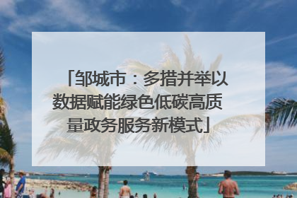 邹城市：多措并举以数据赋能绿色低碳高质量政务服务新模式