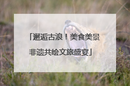 邂逅古浪！美食美景非遗共绘文旅盛宴