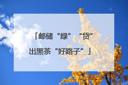 邮储“绿”“贷”出黑茶“好路子”