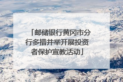 邮储银行黄冈市分行多措并举开展投资者保护宣教活动