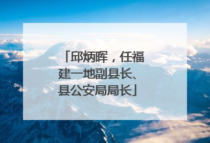 邱炳晖，任福建一地副县长、县公安局局长