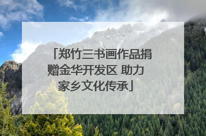 郑竹三书画作品捐赠金华开发区 助力家乡文化传承