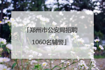 郑州市公安局招聘1060名辅警