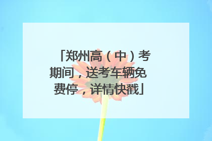 郑州高（中）考期间，送考车辆免费停，详情快戳