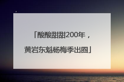 酸酸甜甜200年，黄岩东魁杨梅季出圈