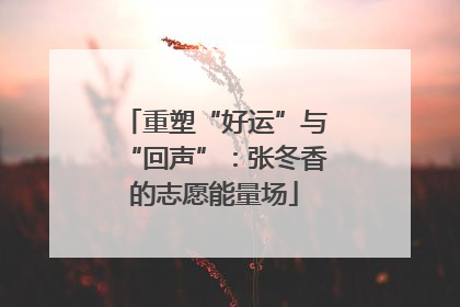 重塑“好运”与“回声”：张冬香的志愿能量场