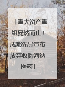 重大资产重组戛然而止！成都先导宣布放弃收购海纳医药
