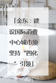 金东：建设国际消费中心城市须坚持“四化”引领