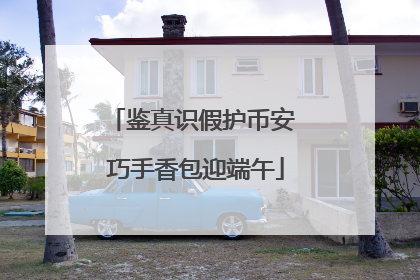 鉴真识假护币安 巧手香包迎端午