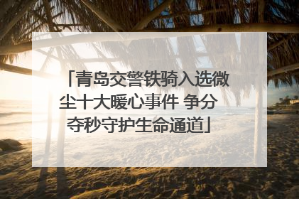 青岛交警铁骑入选微尘十大暖心事件 争分夺秒守护生命通道