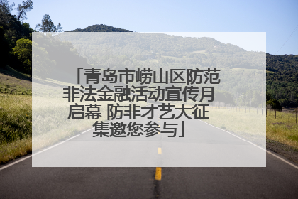 青岛市崂山区防范非法金融活动宣传月启幕 防非才艺大征集邀您参与