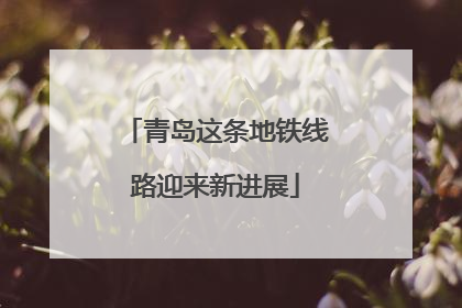 青岛这条地铁线路迎来新进展